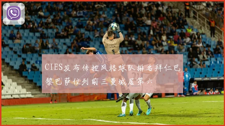 CIES发布传控风格球队排名拜仁巴黎巴萨位列前三曼城居第六
