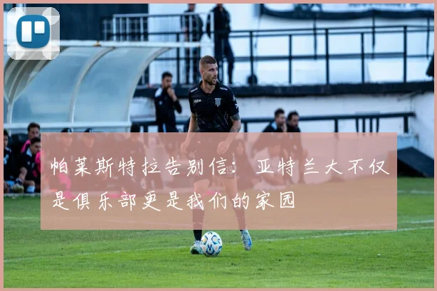 帕莱斯特拉告别信：亚特兰大不仅是俱乐部更是我们的家园