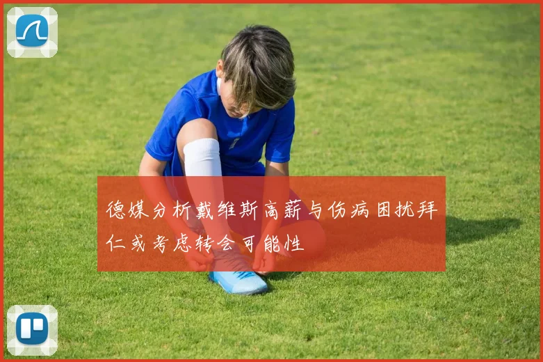 德媒分析戴维斯高薪与伤病困扰拜仁或考虑转会可能性