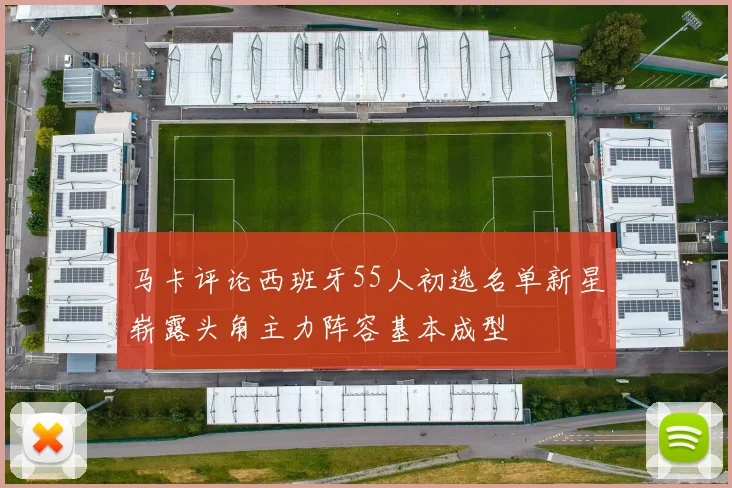 马卡评论西班牙55人初选名单新星崭露头角主力阵容基本成型