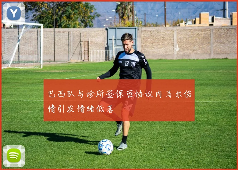 巴西队与诊所签保密协议内马尔伤情引发情绪低落