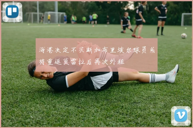 海港决定不买断加布里埃尔球员或将重返莫雷拉后再次外租